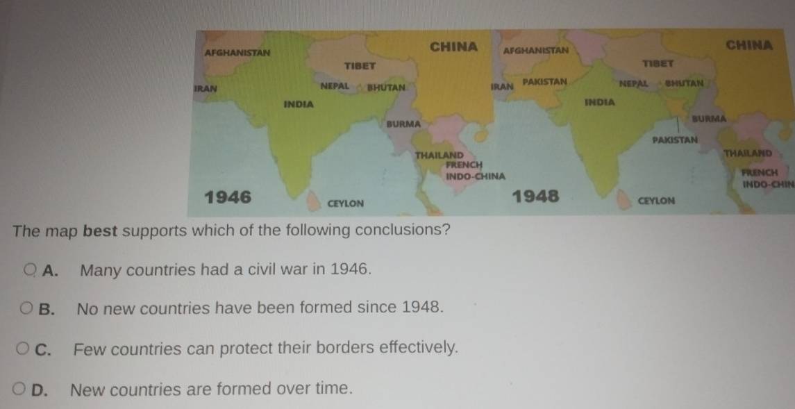 INDO-CHIN
The map best supports which of the following conclusions?
A. Many countries had a civil war in 1946.
B. No new countries have been formed since 1948.
C. Few countries can protect their borders effectively.
D. New countries are formed over time.