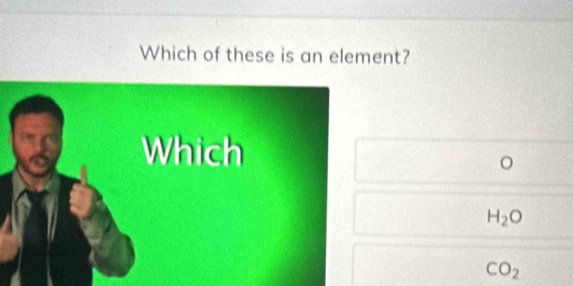 Which of these is an element?
Which
o
H_2O
CO_2