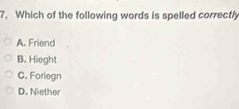 Which of the following words is spelled correctly
A. Friend
B. Hieght
C. Foriegn
D. Niether