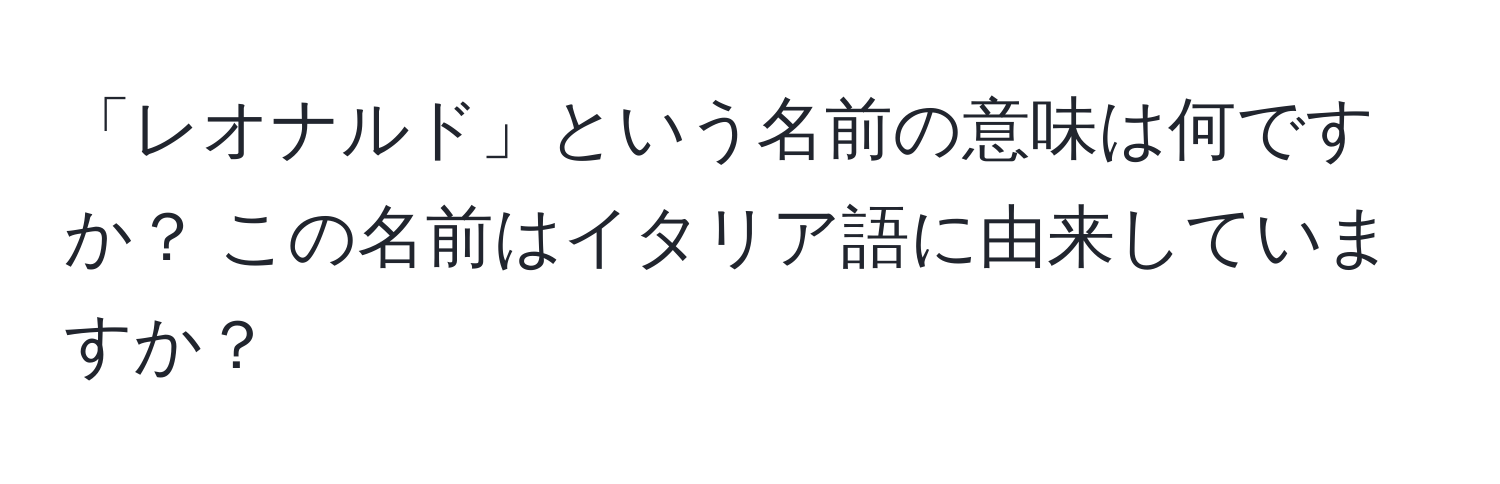 「レオナルド」という名前の意味は何ですか？ この名前はイタリア語に由来していますか？