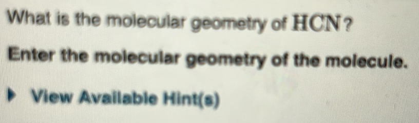 What is the molecular geometry of HCN? 
Enter the molecular geometry of the molecule. 
View Available Hint(s)