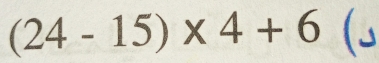 (24-15)* 4+6 (5