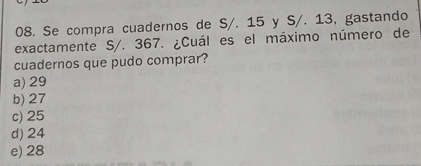 Se compra cuadernos de S/. 15 y S/. 13, gastando
exactamente S/. 367. ¿Cuál es el máximo número de
cuadernos que pudo comprar?
a) 29
b) 27
c) 25
d) 24
e) 28