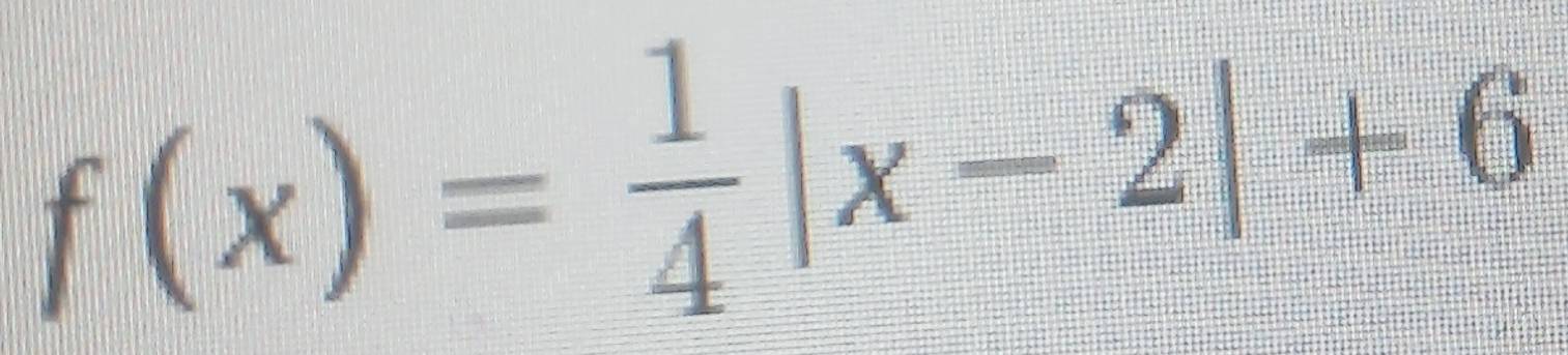 f(x)= 1/4 |x-2|+6