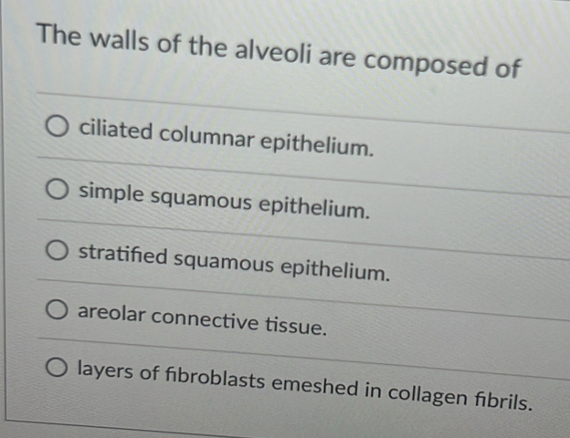 The walls of the alveoli are composed of
ciliated columnar epithelium.
simple squamous epithelium.
stratifed squamous epithelium.
areolar connective tissue.
layers of fbroblasts emeshed in collagen fıbrils.