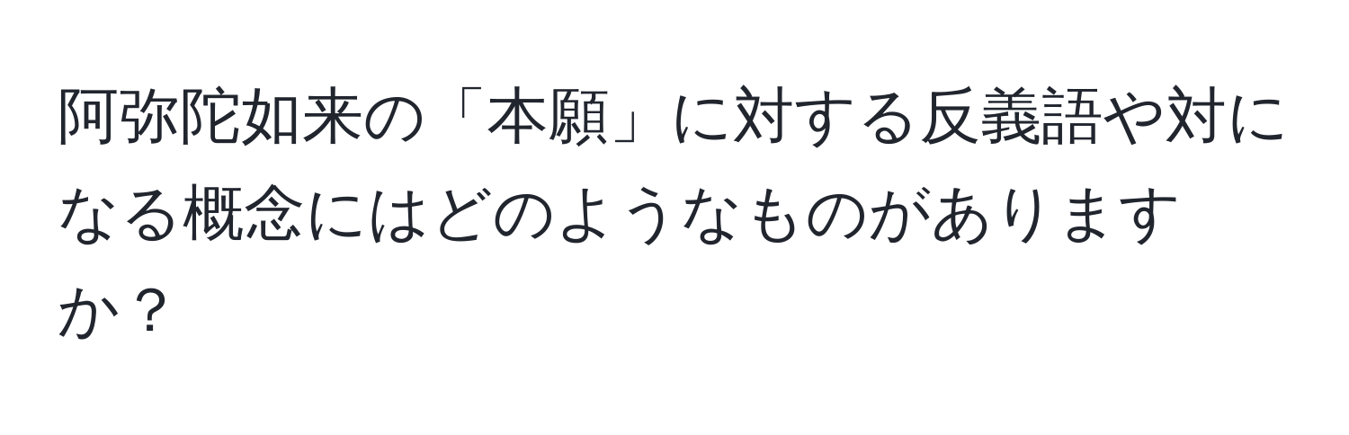 阿弥陀如来の「本願」に対する反義語や対になる概念にはどのようなものがありますか？