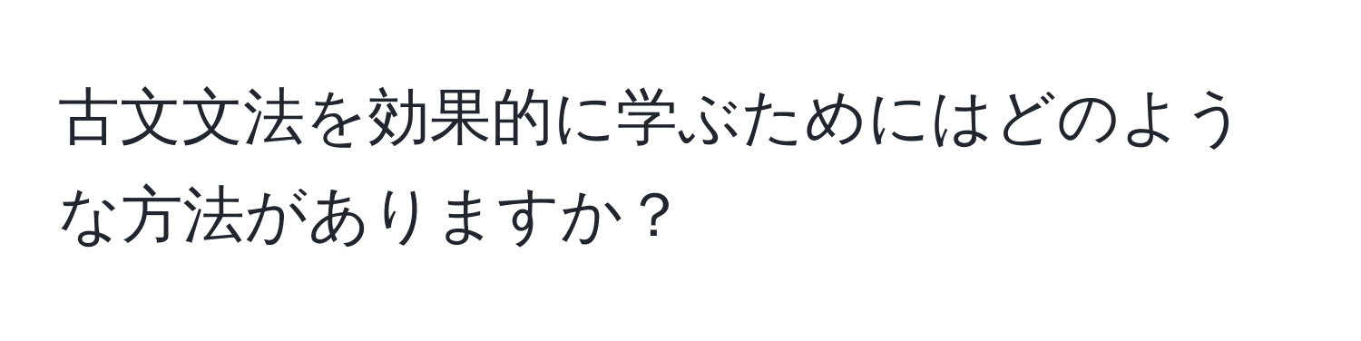 古文文法を効果的に学ぶためにはどのような方法がありますか？