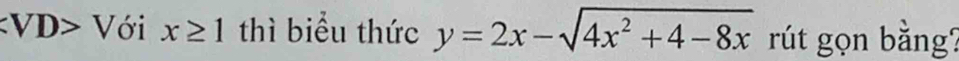 Với x≥ 1 thì biểu thức y=2x-sqrt(4x^2+4-8x) rút gọn bằng?