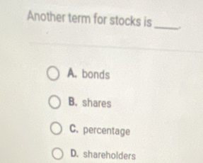 Another term for stocks is _.
A. bonds
B. shares
C. percentage
D. shareholders