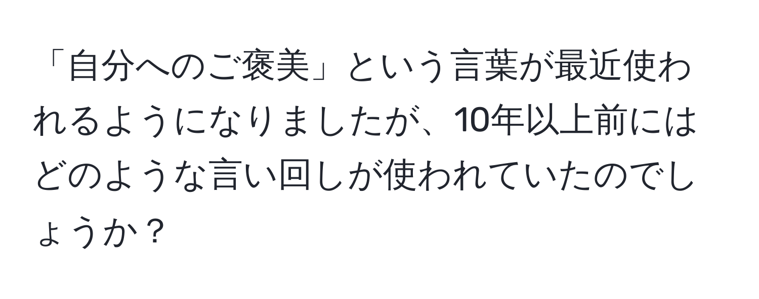 「自分へのご褒美」という言葉が最近使われるようになりましたが、10年以上前にはどのような言い回しが使われていたのでしょうか？