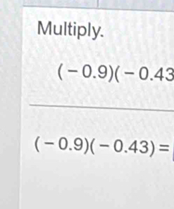 Multiply.
(-0.9)(-0.43
(-0.9)(-0.43)=