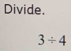 Divide.
3/ 4