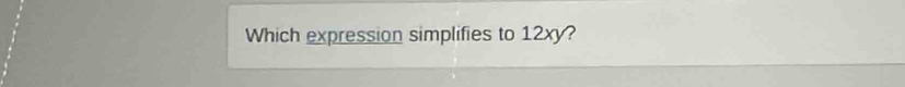 Which expression simplifies to 12xy?