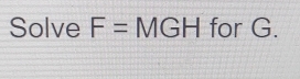 Solve F= M GH for G.