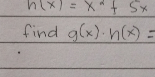 h(x)=x^2+5x
find g(x)· h(x)=