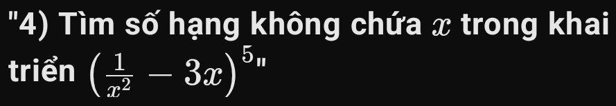 "4) Tìm số hạng không chứa x trong khai 
triển ( 1/x^2 -3x)^5_w