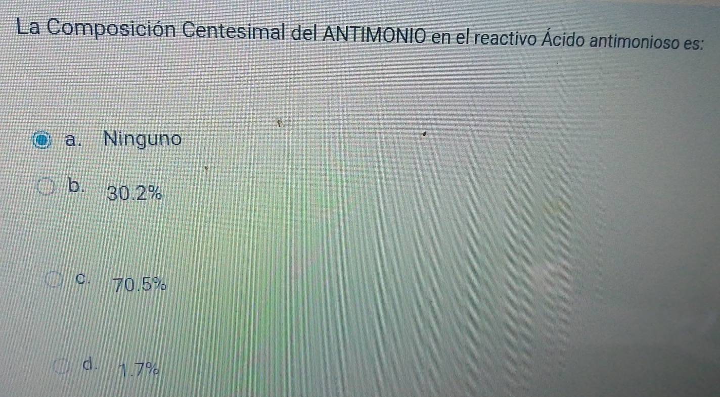 La Composición Centesimal del ANTIMONIO en el reactivo Ácido antimonioso es:
a. Ninguno
b. 30.2%
c. 70.5%
d. 1.7%