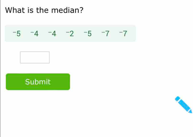 What is the median?
-5 -4 -4 -2 -5 -7 -7
Submit