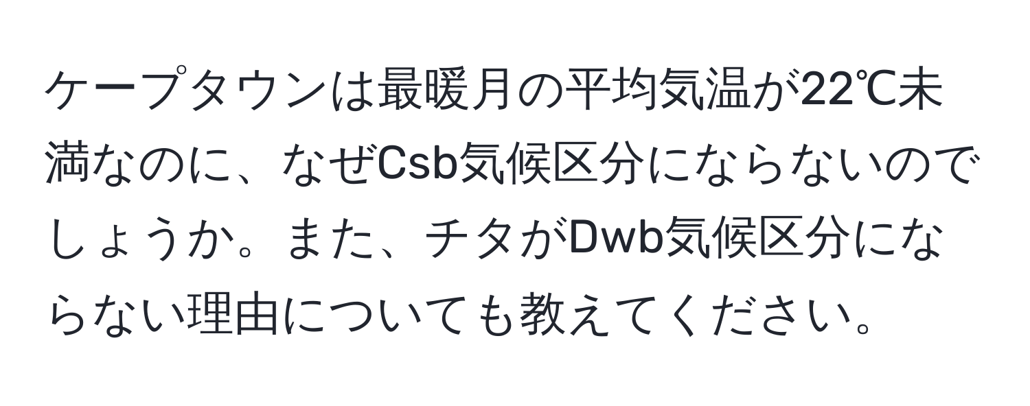 ケープタウンは最暖月の平均気温が22℃未満なのに、なぜCsb気候区分にならないのでしょうか。また、チタがDwb気候区分にならない理由についても教えてください。