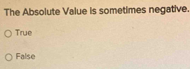 The Absolute Value is sometimes negative.
True
False