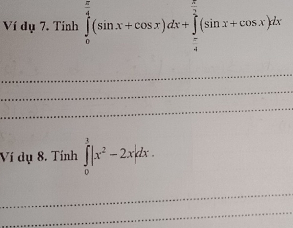 Ví dụ 7. Tính ∈tlimits _0^((frac π)4)(sin x+cos x)dx+∈tlimits _ π /4 ^ π /2 (sin x+cos x)dx
_ 
_ 
_ 
Ví dụ 8. Tính ∈tlimits _0^(3|x^2)-2x|dx. 
_ 
_