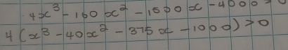 4x^3-160x^2-1500x-4000=
4(x^3-40x^2-375x-1000)>0