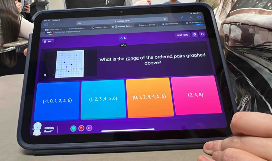 PSBAM Thu Sep 12 ...
AA @ quizizz.com C
& OowDrive | Mier t so menUTes o □ _ Playing a Game ⑩ Log in to Canvas APUSM PEBOD...
I aPUSH PEMOO .
ege Board Gage everyone
6837 0512
9th
16/16
What is the range of the ordered pairs graphed
above?
 -1,0,1,2,3,6  1,2,3,4,5,6  0,1,2,3,4,5,6  2,4,8
__
Des