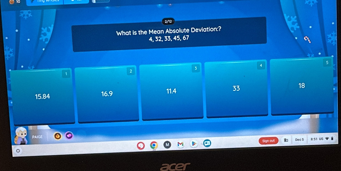 10
2/12
What is the Mean Absolute Deviation:?
4, 32, 33, 45, 67
3
4
5
1
2
15.84 16.9 11.4 33 18
PAIGE Dec 5 8:51 US i
out