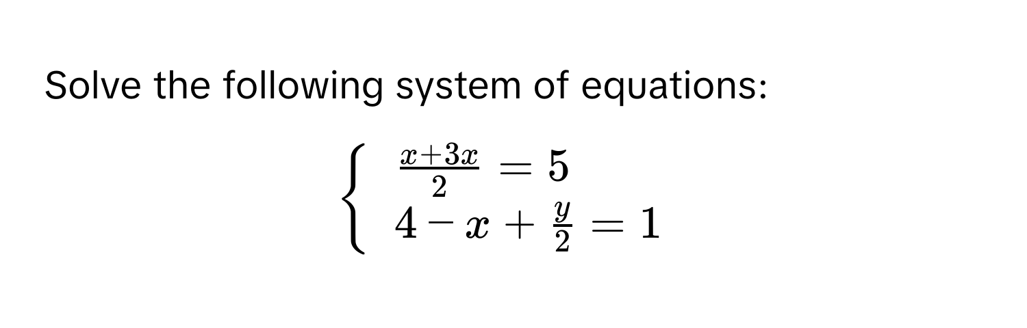 Solve the following system of equations:
$beginarrayl  (x+3x)/2 =5 4-x+ y/2 =1endarray.$