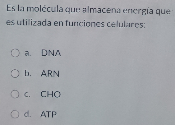 Es la molécula que almacena energía que
es utilizada en funciones celulares:
a. DNA
b. ARN
c. CHO
d. ATP