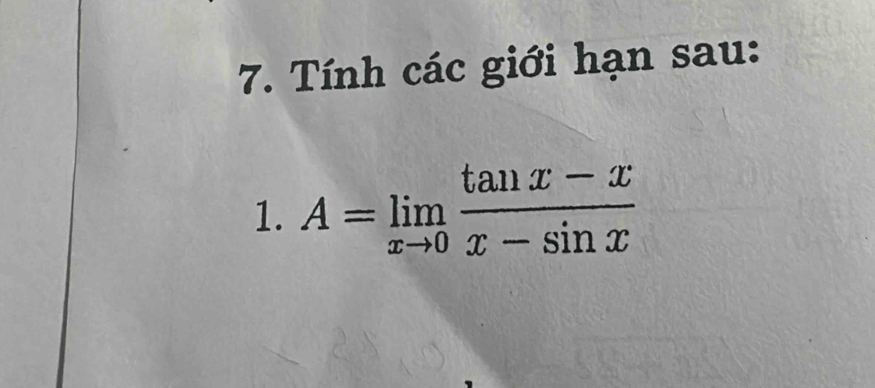 Tính các giới hạn sau: 
1. A=limlimits _xto 0 (tan x-x)/x-sin x 