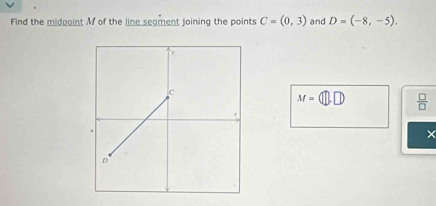 Find the midpoint M of the line segment joining the points C=(0,3) and D=(-8,-5).
M=(□ ,□ )
 □ /□  
×