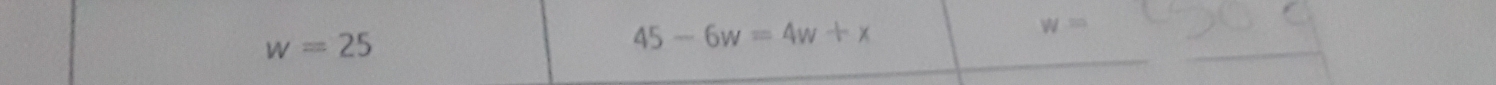 w=25
45-6w=4w+x
W=