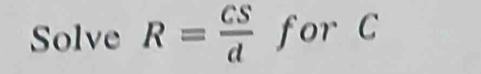 Solve R= cS/d  for C