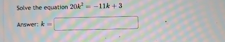 Solve the equation 20k^2=-11k+3
Answer: k=□