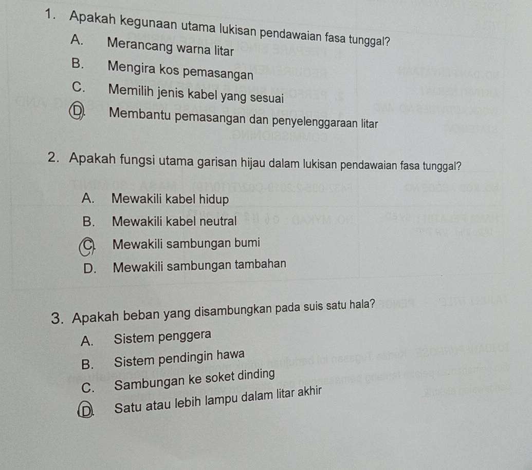 Apakah kegunaan utama lukisan pendawaian fasa tunggal?
A. Merancang warna litar
B. Mengira kos pemasangan
C. Memilih jenis kabel yang sesuai
D. Membantu pemasangan dan penyelenggaraan litar
2. Apakah fungsi utama garisan hijau dalam lukisan pendawaian fasa tunggal?
A. Mewakili kabel hidup
B. Mewakili kabel neutral
C Mewakili sambungan bumi
D. Mewakili sambungan tambahan
3. Apakah beban yang disambungkan pada suis satu hala?
A. Sistem penggera
B. Sistem pendingin hawa
C. Sambungan ke soket dinding
D. Satu atau lebih lampu dalam litar akhir