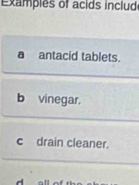 Examples of acids includ 
a antacid tablets. 
b vinegar. 
c drain cleaner.