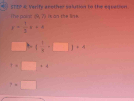 Verify another solution to the equation.
The point (9,7) is on the line.
y= 1/3 x+4
□ )=( 1/3 · □ )+4
?=□ +4
?=□