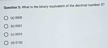 What is the binary equivalent of the decimal number 0?
(a) 0000
(b) 0001
(c) 0010
(d) 0100