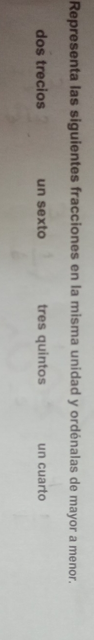 Representa las siguientes fracciones en la misma unidad y ordénalas de mayor a menor. 
dos trecios un sexto tres quintos un cuarto