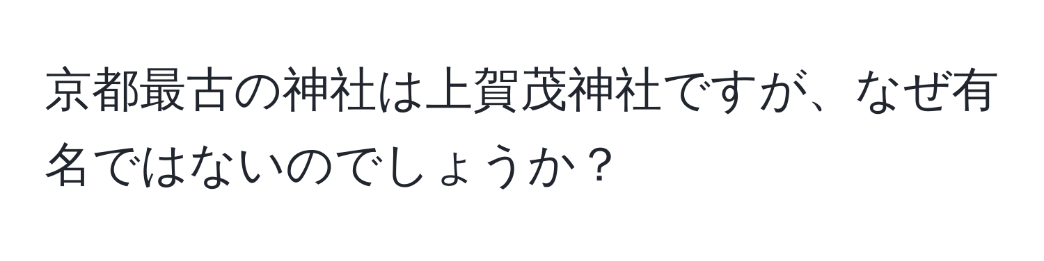 京都最古の神社は上賀茂神社ですが、なぜ有名ではないのでしょうか？