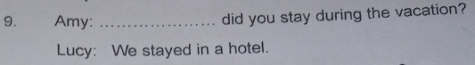 Amy:_ 
did you stay during the vacation? 
Lucy: We stayed in a hotel.