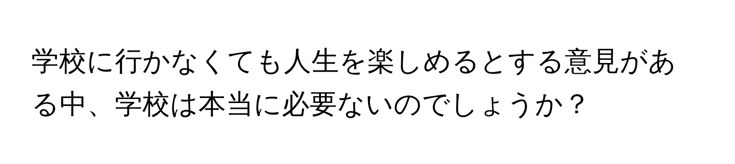 学校に行かなくても人生を楽しめるとする意見がある中、学校は本当に必要ないのでしょうか？