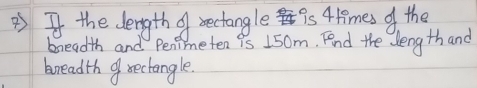 ?) I the dlength of rectangle is 4limes of the 
breadth and Penimeten 9s 150m. Fend the length and 
breadth9 rectangle.