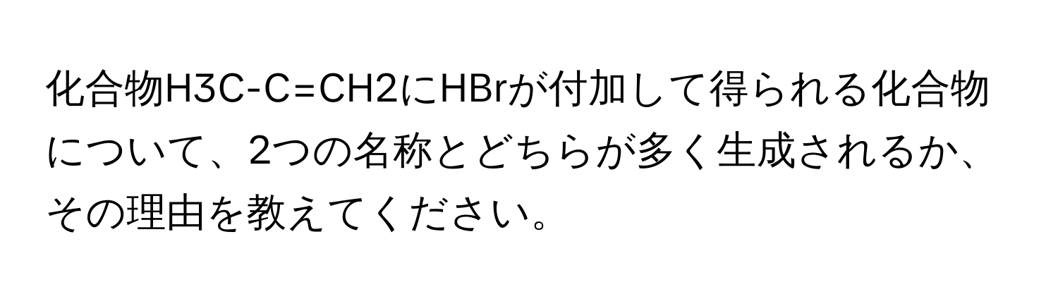 化合物H3C-C=CH2にHBrが付加して得られる化合物について、2つの名称とどちらが多く生成されるか、その理由を教えてください。