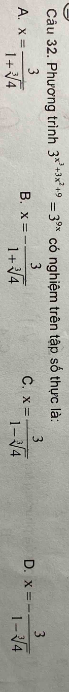 Phương trình 3^(x^3)+3x^2+9=3^(9x) có nghiệm trên tập số thực là:
A. x= 3/1+sqrt[3](4)  x=- 3/1+sqrt[3](4)  x= 3/1-sqrt[3](4)  x=- 3/1-sqrt[3](4) 
B.
C.
D.