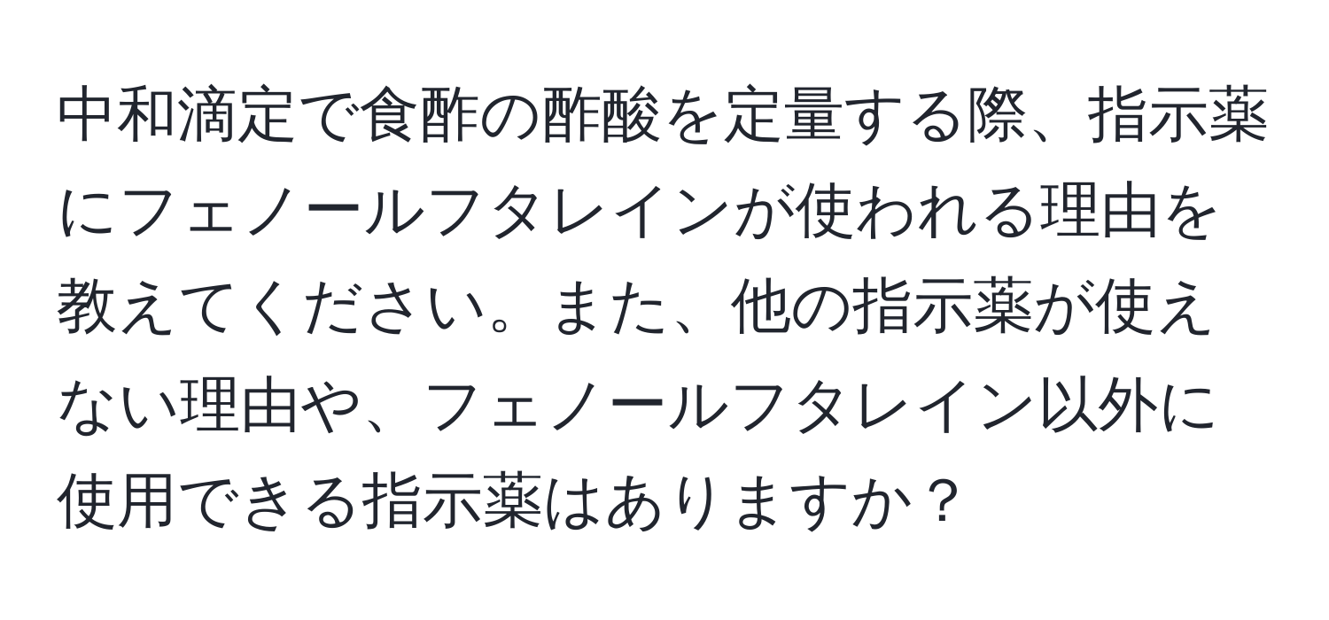 中和滴定で食酢の酢酸を定量する際、指示薬にフェノールフタレインが使われる理由を教えてください。また、他の指示薬が使えない理由や、フェノールフタレイン以外に使用できる指示薬はありますか？