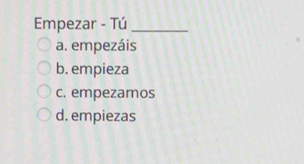 Empezar - Tú_
a. empezáis
b. empieza
c. empezamos
d. empiezas