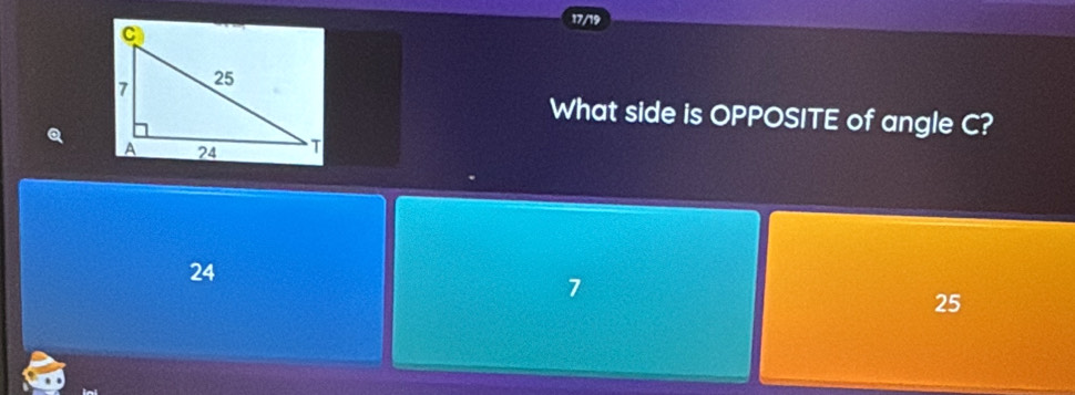 17/19
What side is OPPOSITE of angle C?
Q
24
7
25