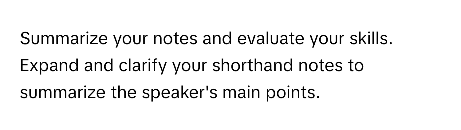 Summarize your notes and evaluate your skills. Expand and clarify your shorthand notes to summarize the speaker's main points.